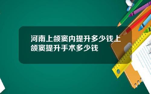 河南上颌窦内提升多少钱上颌窦提升手术多少钱