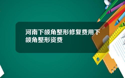 河南下颌角整形修复费用下颌角整形资费