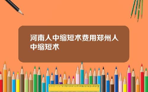 河南人中缩短术费用郑州人中缩短术