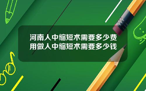 河南人中缩短术需要多少费用做人中缩短术需要多少钱
