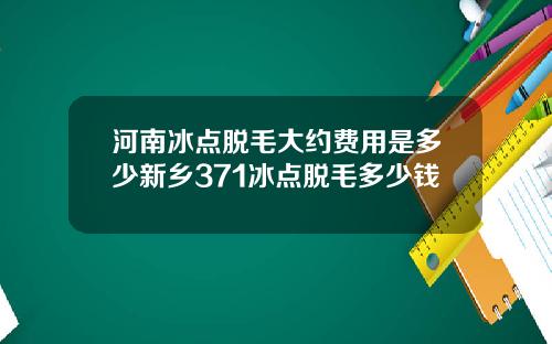 河南冰点脱毛大约费用是多少新乡371冰点脱毛多少钱