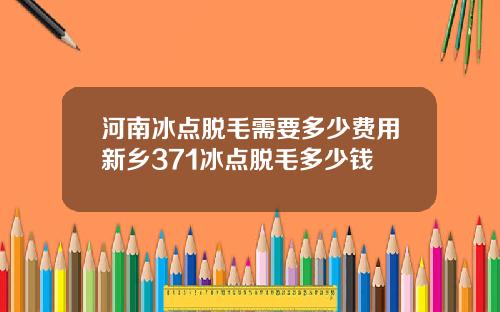 河南冰点脱毛需要多少费用新乡371冰点脱毛多少钱