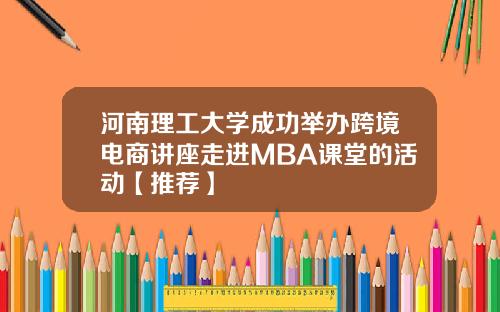 河南理工大学成功举办跨境电商讲座走进MBA课堂的活动【推荐】