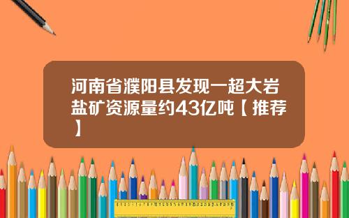 河南省濮阳县发现一超大岩盐矿资源量约43亿吨【推荐】