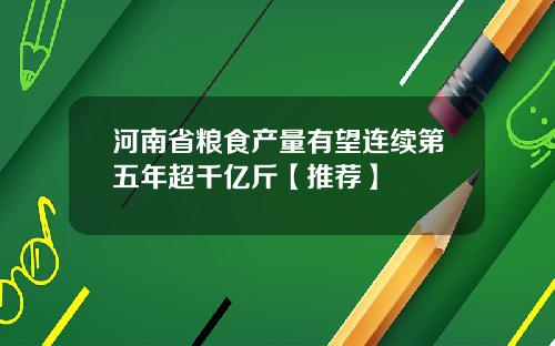 河南省粮食产量有望连续第五年超千亿斤【推荐】