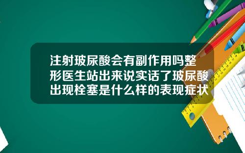 注射玻尿酸会有副作用吗整形医生站出来说实话了玻尿酸出现栓塞是什么样的表现症状