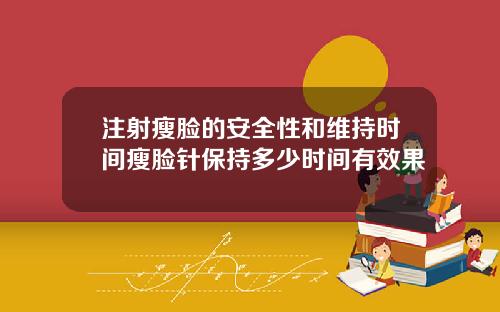 注射瘦脸的安全性和维持时间瘦脸针保持多少时间有效果
