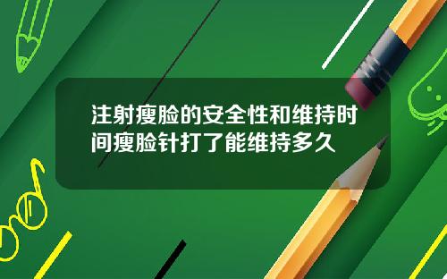 注射瘦脸的安全性和维持时间瘦脸针打了能维持多久