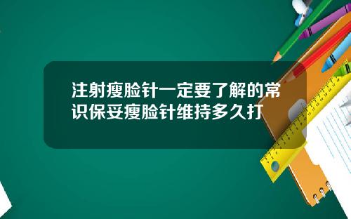 注射瘦脸针一定要了解的常识保妥瘦脸针维持多久打