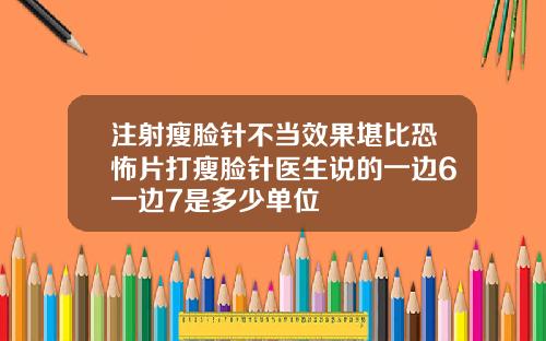 注射瘦脸针不当效果堪比恐怖片打瘦脸针医生说的一边6一边7是多少单位