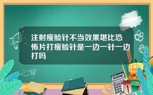 注射瘦脸针不当效果堪比恐怖片打瘦脸针是一边一针一边打吗