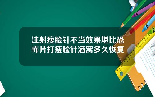 注射瘦脸针不当效果堪比恐怖片打瘦脸针酒窝多久恢复