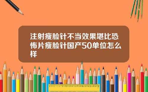 注射瘦脸针不当效果堪比恐怖片瘦脸针国产50单位怎么样