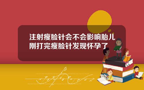 注射瘦脸针会不会影响胎儿刚打完瘦脸针发现怀孕了