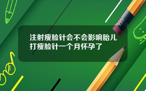 注射瘦脸针会不会影响胎儿打瘦脸针一个月怀孕了