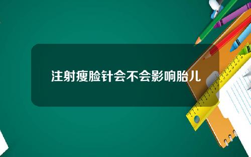 注射瘦脸针会不会影响胎儿