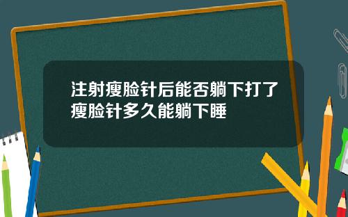 注射瘦脸针后能否躺下打了瘦脸针多久能躺下睡