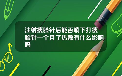 注射瘦脸针后能否躺下打瘦脸针一个月了热敷有什么影响吗