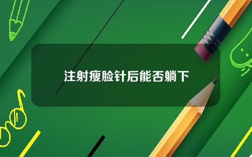 注射瘦脸针后能否躺下