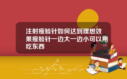 注射瘦脸针如何达到理想效果瘦脸针一边大一边小可以用吃东西