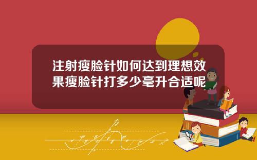 注射瘦脸针如何达到理想效果瘦脸针打多少毫升合适呢
