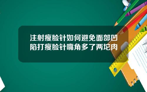 注射瘦脸针如何避免面部凹陷打瘦脸针嘴角多了两坨肉