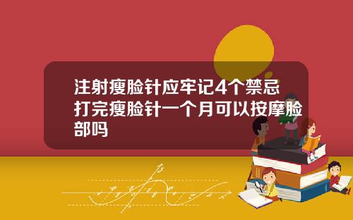 注射瘦脸针应牢记4个禁忌打完瘦脸针一个月可以按摩脸部吗