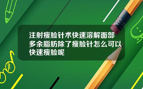 注射瘦脸针术快速溶解面部多余脂肪除了瘦脸针怎么可以快速瘦脸呢