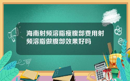 海南射频溶脂瘦腹部费用射频溶脂做腹部效果好吗