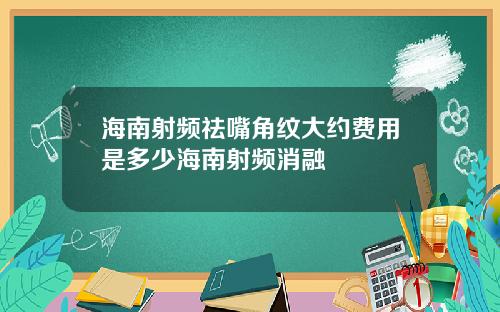 海南射频祛嘴角纹大约费用是多少海南射频消融