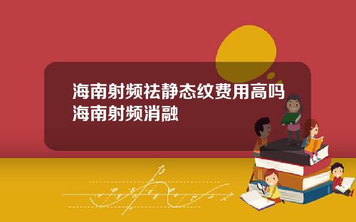 海南射频祛静态纹费用高吗海南射频消融