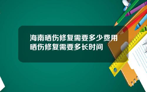 海南晒伤修复需要多少费用晒伤修复需要多长时间