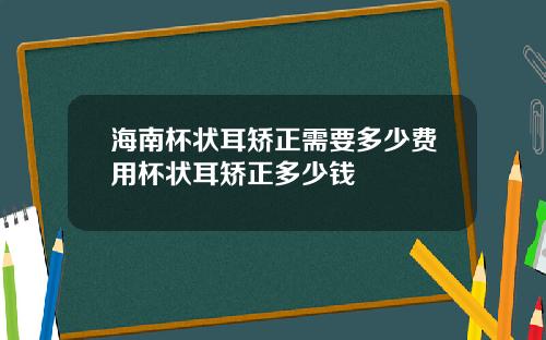 海南杯状耳矫正需要多少费用杯状耳矫正多少钱