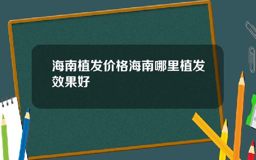 海南植发价格海南哪里植发效果好