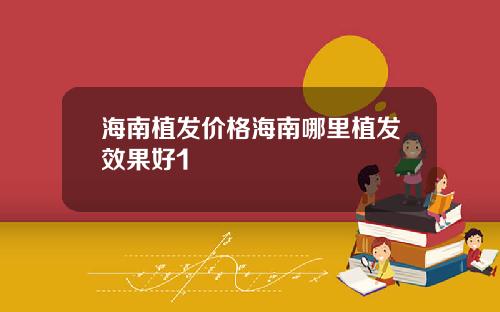 海南植发价格海南哪里植发效果好1