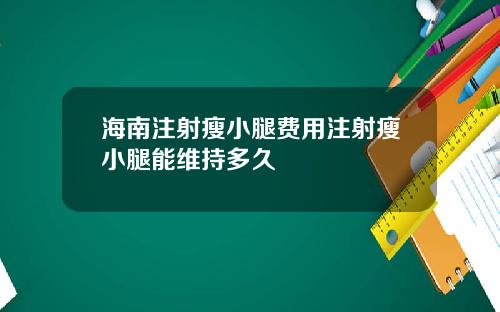 海南注射瘦小腿费用注射瘦小腿能维持多久