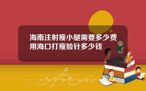 海南注射瘦小腿需要多少费用海口打瘦脸针多少钱