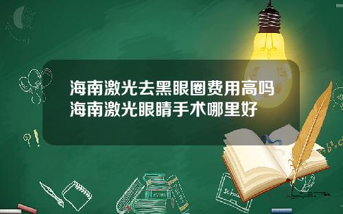 海南激光去黑眼圈费用高吗海南激光眼睛手术哪里好