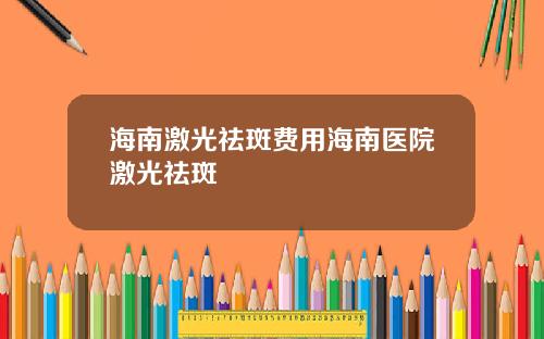 海南激光祛斑费用海南医院激光祛斑