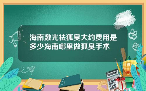 海南激光祛狐臭大约费用是多少海南哪里做狐臭手术