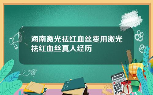海南激光祛红血丝费用激光祛红血丝真人经历