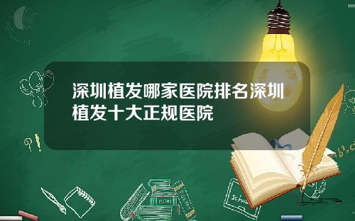 深圳植发哪家医院排名深圳植发十大正规医院