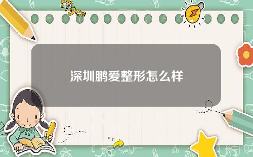 深圳鹏爱整形怎么样