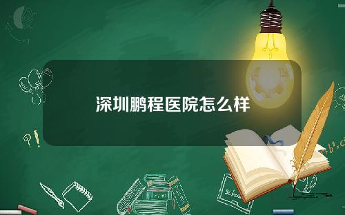 深圳鹏程医院怎么样