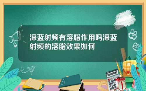 深蓝射频有溶脂作用吗深蓝射频的溶脂效果如何