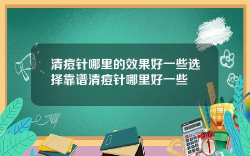 清痘针哪里的效果好一些选择靠谱清痘针哪里好一些