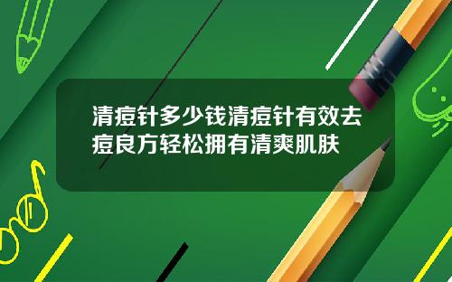清痘针多少钱清痘针有效去痘良方轻松拥有清爽肌肤