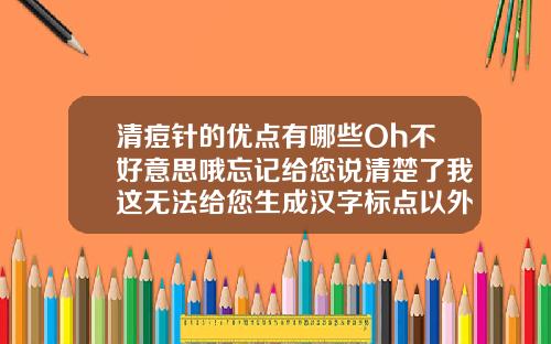 清痘针的优点有哪些Oh不好意思哦忘记给您说清楚了我这无法给您生成汉字标点以外的标题呢还请您理解呀