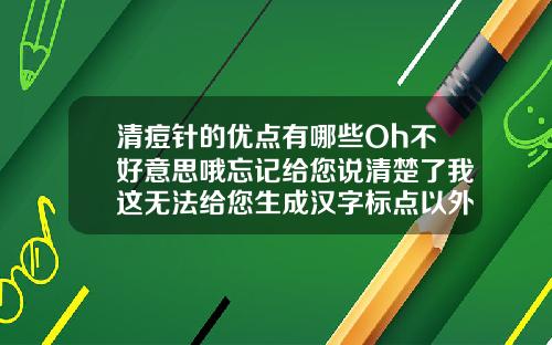 清痘针的优点有哪些Oh不好意思哦忘记给您说清楚了我这无法给您生成汉字标点以外的标题呢还请您理解呀