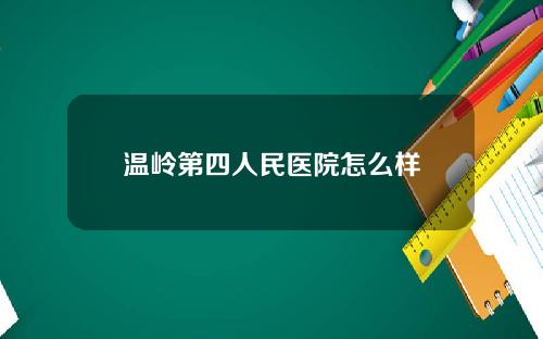 温岭第四人民医院怎么样